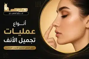 أنواع عمليات تجميل الأنف وأحدث التقنيات الجراحية